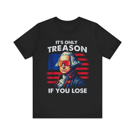 It's Only Treason If You Lose 4th of July T‑Shirt
