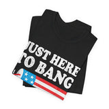 Just Here To Bang Patriotic 4th of July T‑Shirt