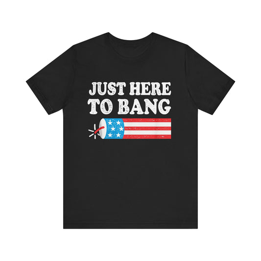 Just Here To Bang Patriotic 4th of July T‑Shirt